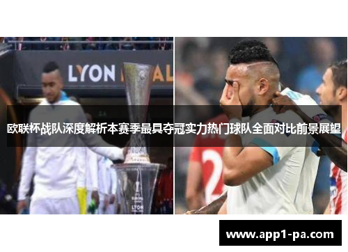 欧联杯战队深度解析本赛季最具夺冠实力热门球队全面对比前景展望