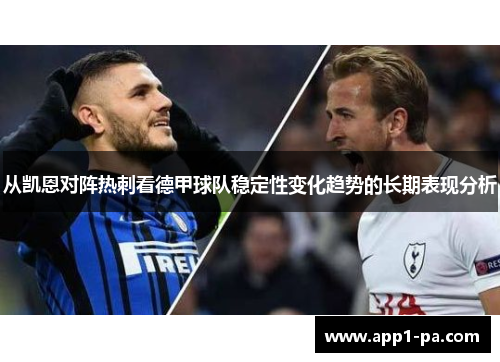 从凯恩对阵热刺看德甲球队稳定性变化趋势的长期表现分析