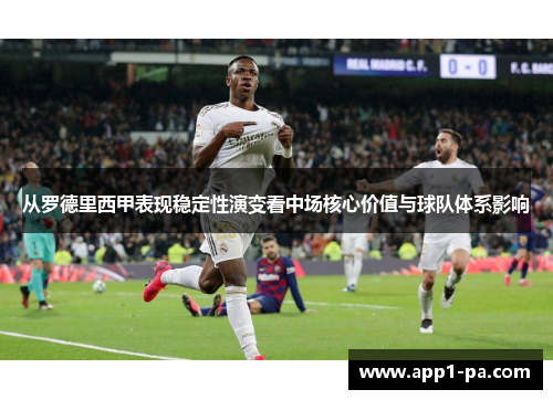从罗德里西甲表现稳定性演变看中场核心价值与球队体系影响