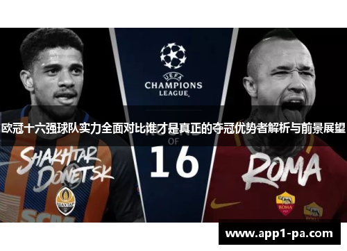 欧冠十六强球队实力全面对比谁才是真正的夺冠优势者解析与前景展望