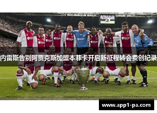 内雷斯告别阿贾克斯加盟本菲卡开启新征程转会费创纪录