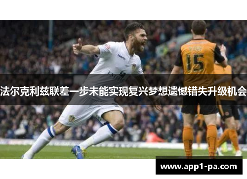 法尔克利兹联差一步未能实现复兴梦想遗憾错失升级机会