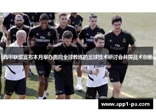 西甲联盟宣布本月举办面向全球教练的足球技术研讨会共探战术创新