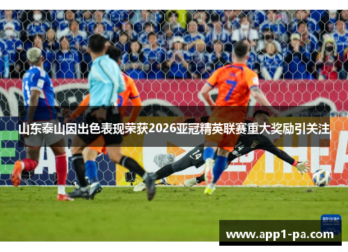 山东泰山因出色表现荣获2026亚冠精英联赛重大奖励引关注