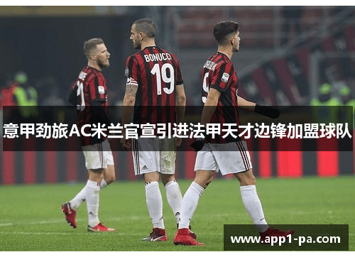 意甲劲旅AC米兰官宣引进法甲天才边锋加盟球队