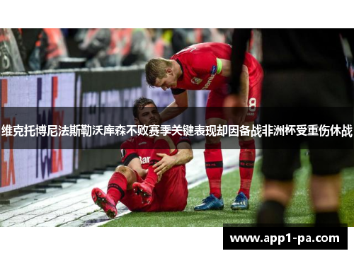 维克托博尼法斯勒沃库森不败赛季关键表现却因备战非洲杯受重伤休战