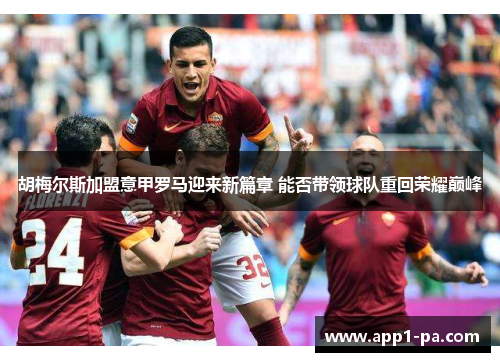 胡梅尔斯加盟意甲罗马迎来新篇章 能否带领球队重回荣耀巅峰