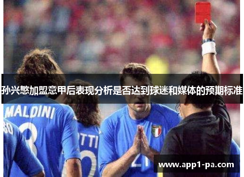 孙兴慜加盟意甲后表现分析是否达到球迷和媒体的预期标准