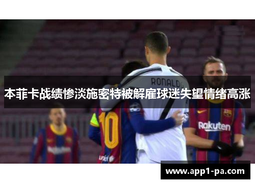 本菲卡战绩惨淡施密特被解雇球迷失望情绪高涨