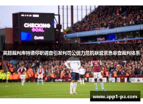 英超裁判库特遭停职调查引发判罚公信力危机联盟紧急审查裁判体系
