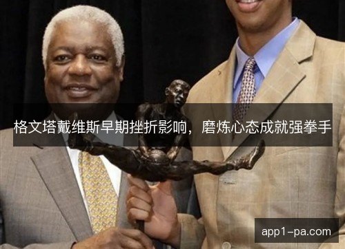 格文塔戴维斯早期挫折影响，磨炼心态成就强拳手