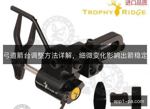 弓道箭台调整方法详解，细微变化影响出箭稳定